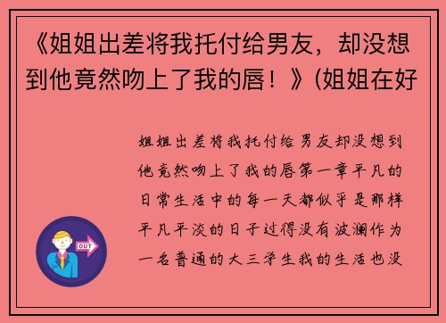 《姐姐出差将我托付给男友，却没想到他竟然吻上了我的唇！》(姐姐在好好吻我次)